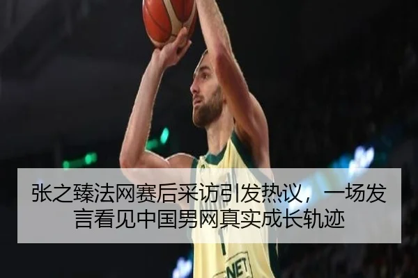 张之臻法网赛后采访引发热议，一场发言看见中国男网真实成长轨迹